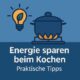 Energie sparen beim Kochen – Praktische Tipps
